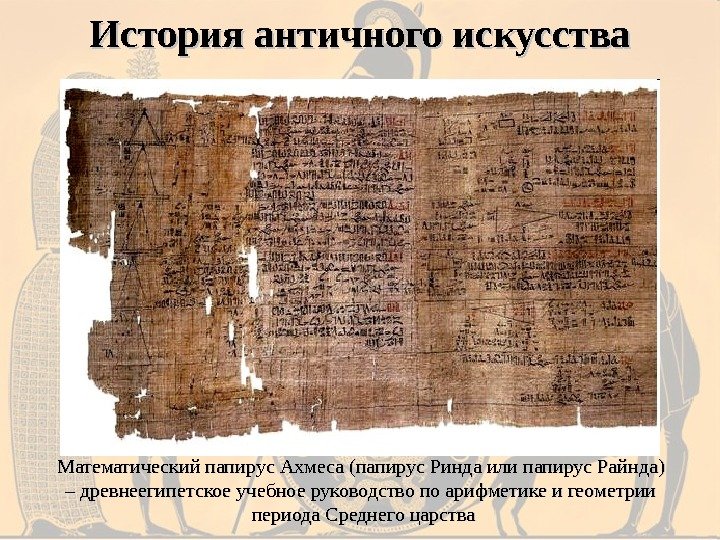 История античного искусства Математический папирус Ахмеса (папирус Ринда или папирус Райнда) – – древнеегипетское