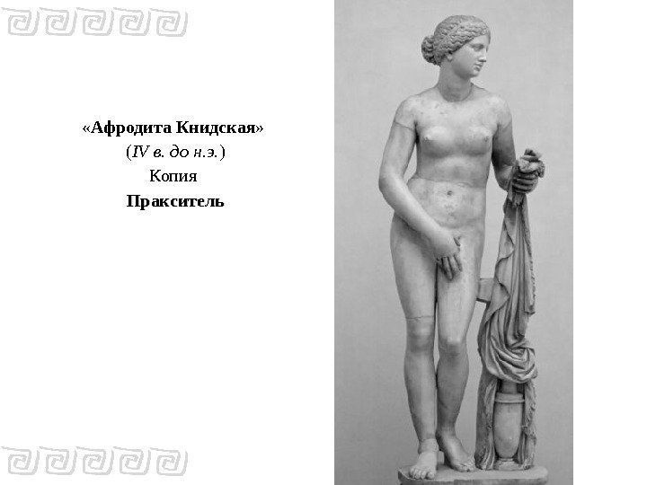  «Афродита Книдская»  ( IV в. до н. э. ) Копия Пракситель 