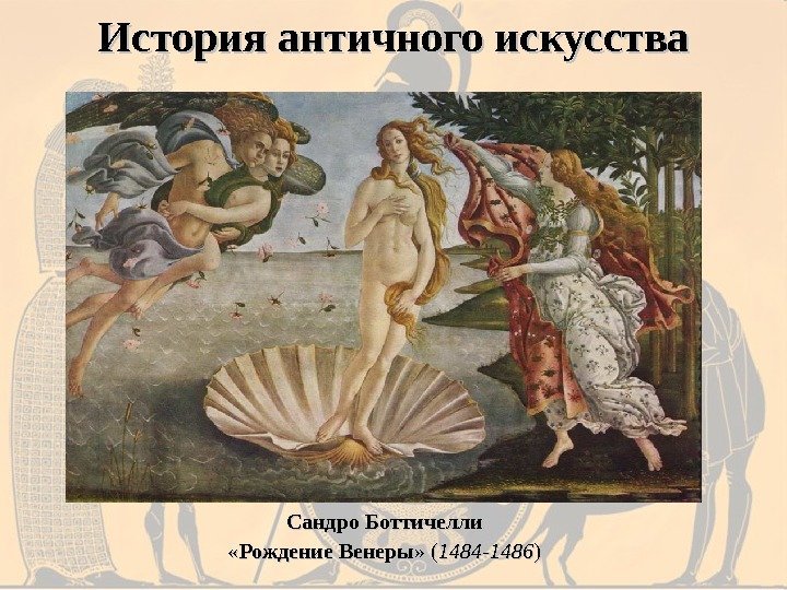 История античного искусства Сандро Боттичелли « « Рождение Венеры » (» ( 1484 -1486