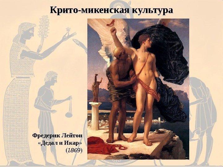 Крито-микенская культура Фредерик Лейтон «Дедал и Икар» (( 1869 )) 