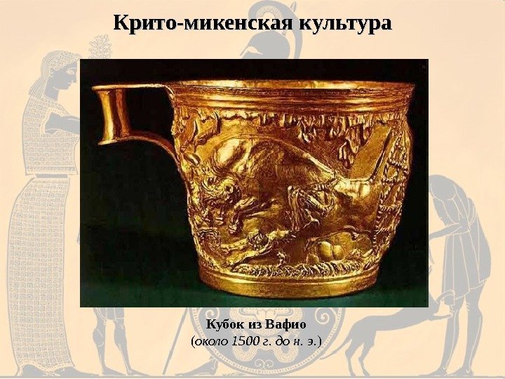 Крито-микенская культура Кубок из Вафио (( около 1500 г. до н. э. )) 