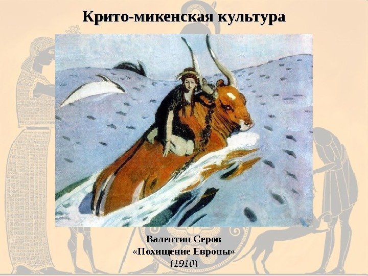 Крито-микенская культура Валентин Серов «Похищение Европы» (( 1910 )) 
