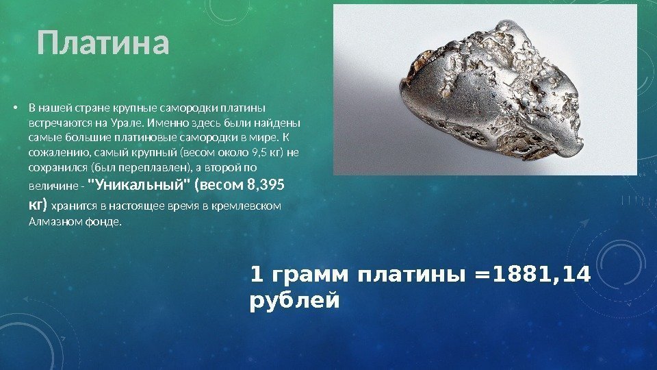  • В нашей стране крупные самородки платины встречаются на Урале. Именно здесь были