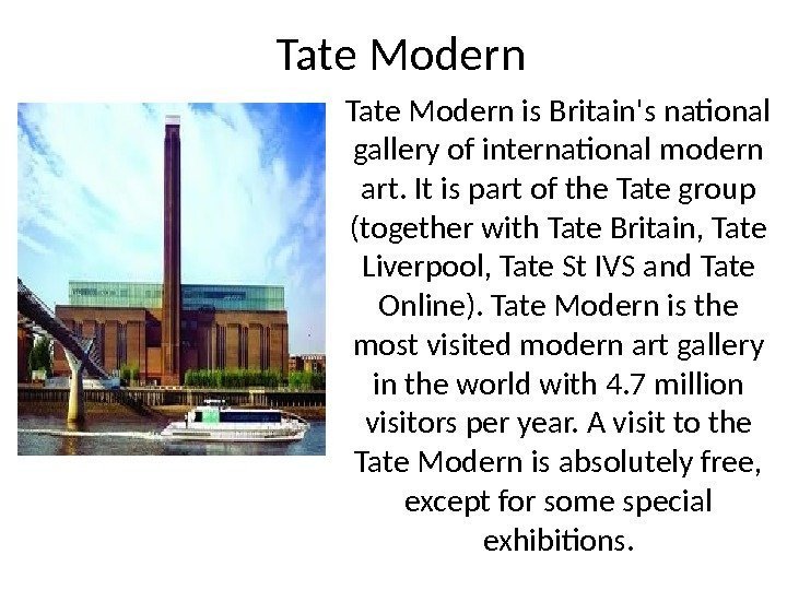 Tate Modern is Britain's national gallery of international modern art. It is part of