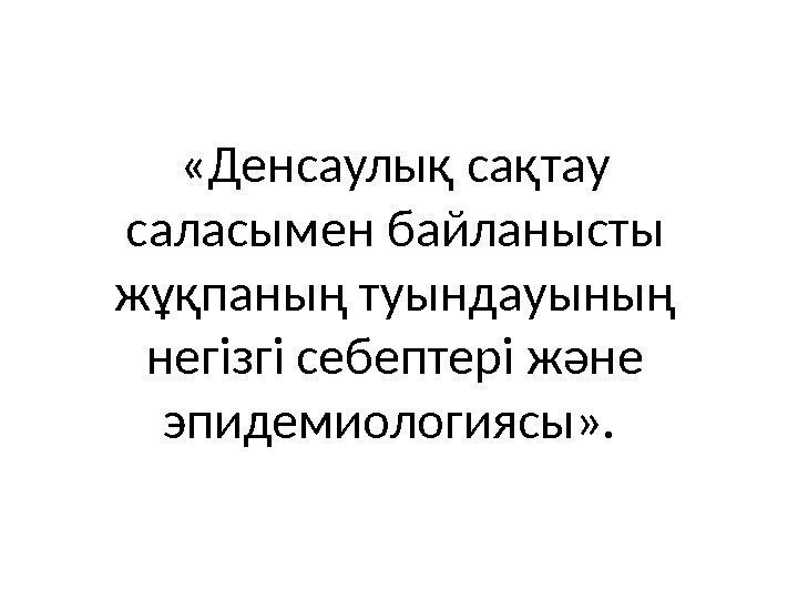  «Денсаулық сақтау саласымен байланысты жұқпаның туындауының негізгі себептері және эпидемиологиясы» .  