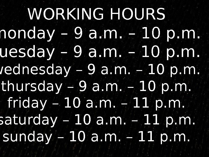 WORKING HOURS monday – 9 a. m. – 10 p. m. tuesday – 9
