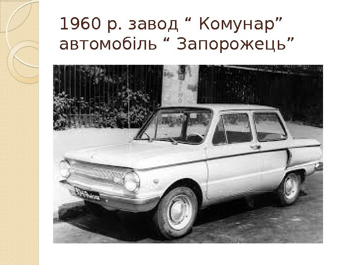 1960 р. завод “ Комунар”  автомобіль “ Запорожець”  