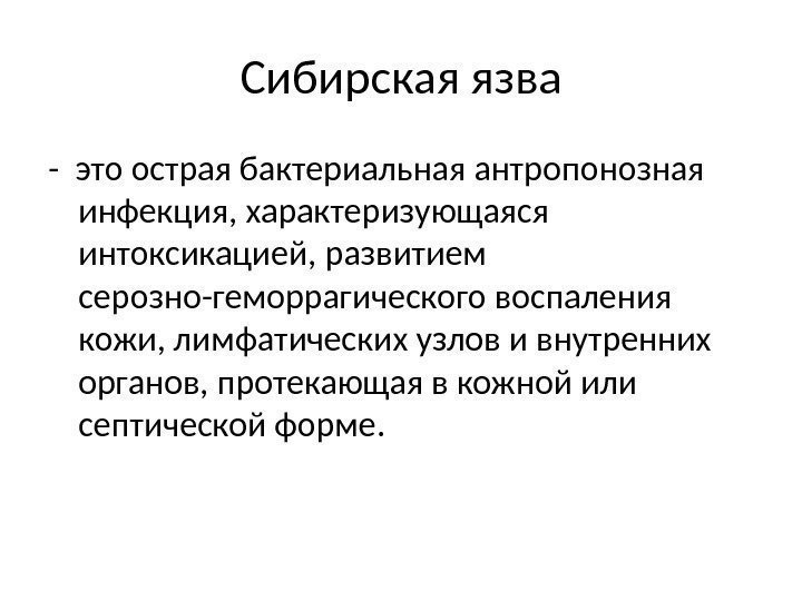 Сибирская язва - это острая бактериальная антропонозная инфекция, характеризующаяся интоксикацией, развитием серозно-геморрагического воспаления кожи,