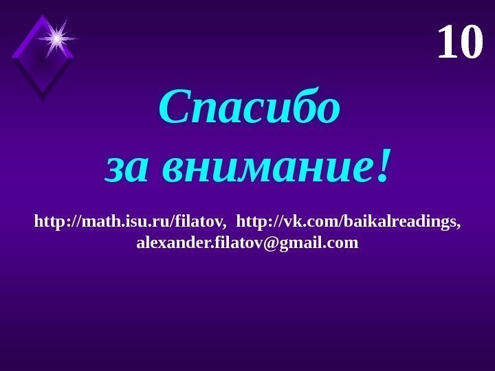 Спасибо за внимание! http: //math. isu. ru/filatov, http: //vk. com/baikalreadings, alexander. filatov@gmail. com 10