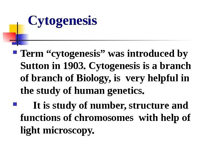   Cytogenesis Term “cytogenesis” was introduced by Sutton in 1903. Cytogenesis is a