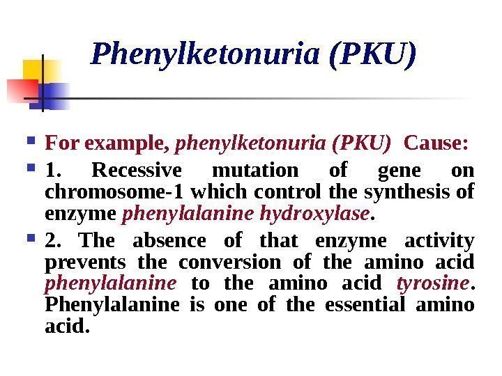   Phenylketonuria (PKU) For example,  phenylketonuria (PKU)  Cause:  1. 