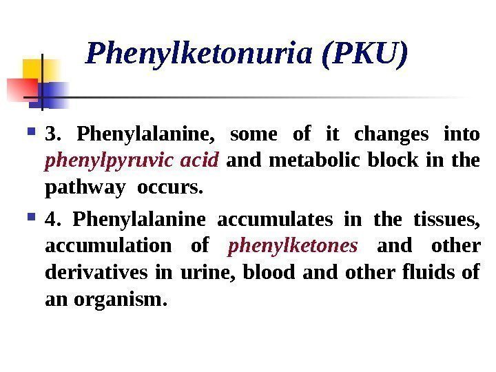  Phenylketonuria (PKU) 3.  Phenylalanine,  some of it changes into phenylpyruvic
