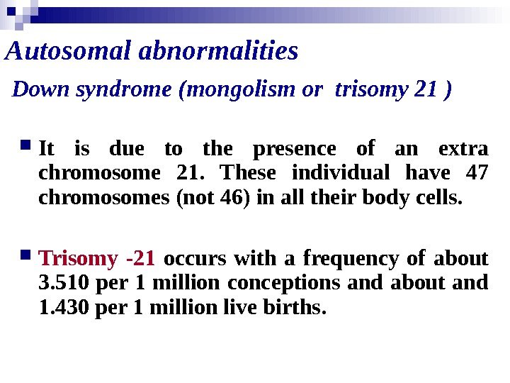   Autosomal abnormalities Down syndrome (mongolism or trisomy 21 )  It is