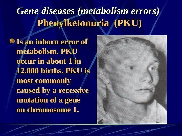   Gene diseases (metabolism errors)  Phenylketonuria (PKU) Is an inborn error of