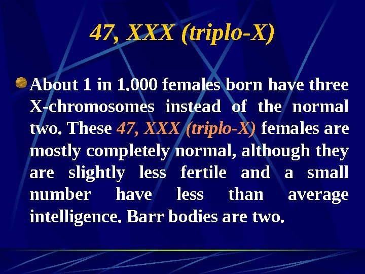   47, XXX (triplo-X) About 1 in 1. 000 females born have three