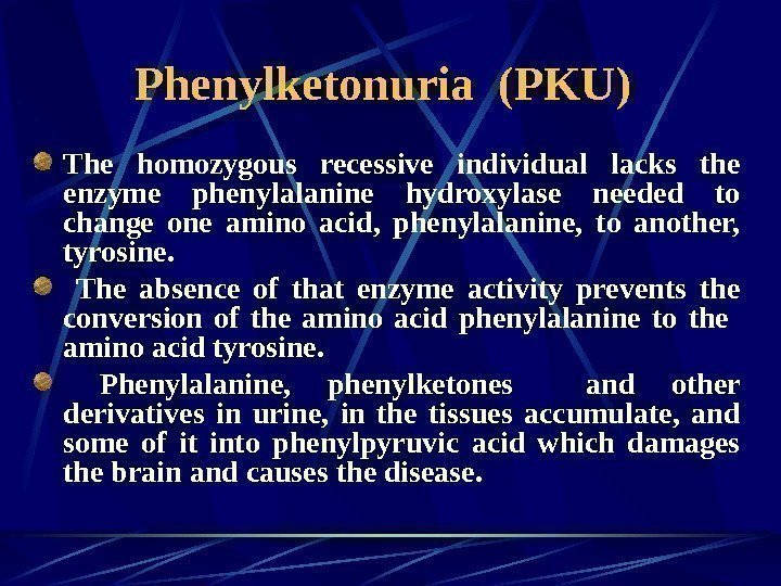   Phenylketonuria (PKU)  The homozygous recessive individual lacks the enzyme phenylalanine hydroxylase