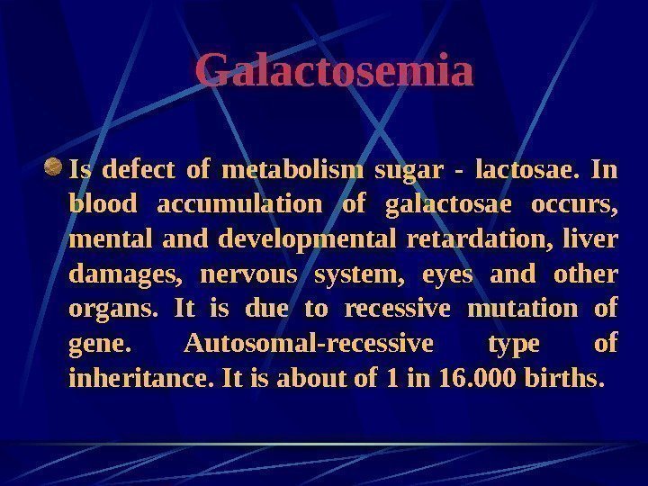   Galactosemia Is defect of metabolism sugar - lactosae.  In blood accumulation