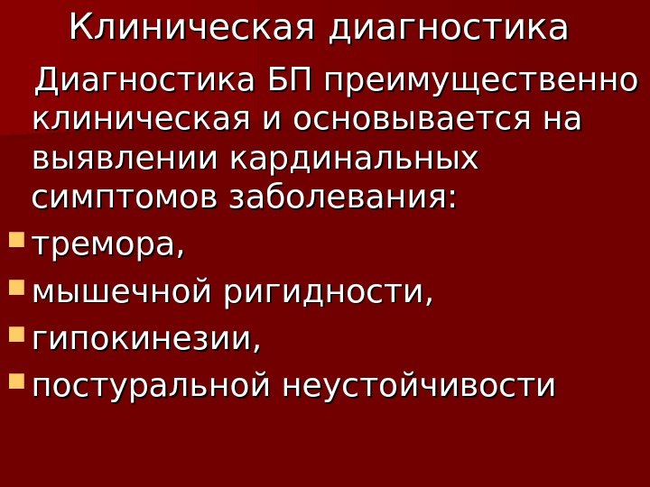 Клиническая диагностика  Диагностика БП преимущественно клиническая и основывается на выявлении кардинальных симптомов заболевания: