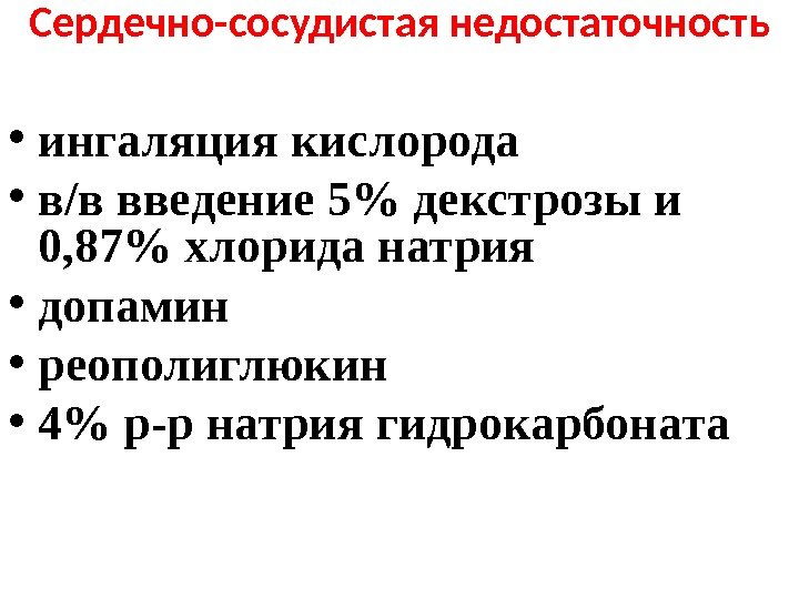 Сердечно-сосудистая недостаточность • ингаляция кислорода • в/в введение 5 декстрозы и 0, 87 хлорида