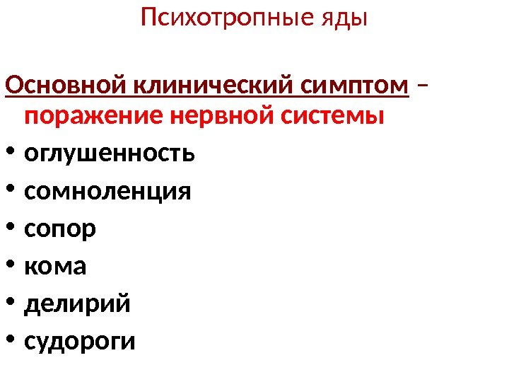 Психотропные яды Основной клинический симптом – поражение нервной системы • оглушенность • сомноленция 