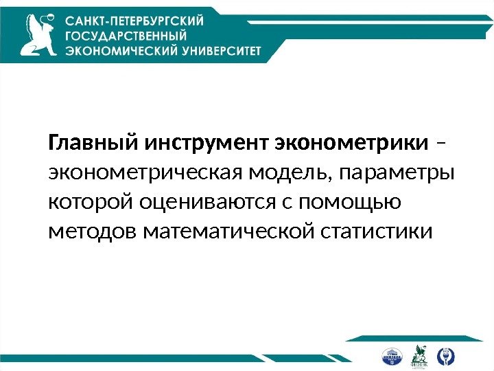 Главный инструмент эконометрики – эконометрическая модель, параметры которой оцениваются с помощью методов математической статистики