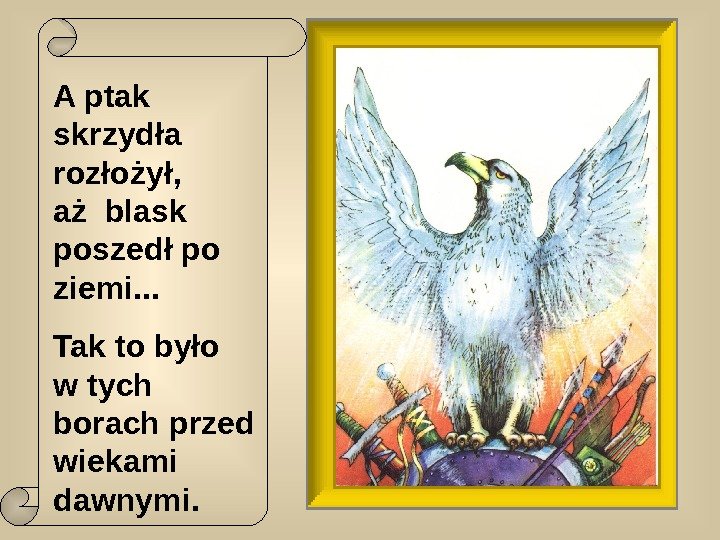   A ptak skrzydła rozłożył,  aż blask poszedł po ziemi. . .