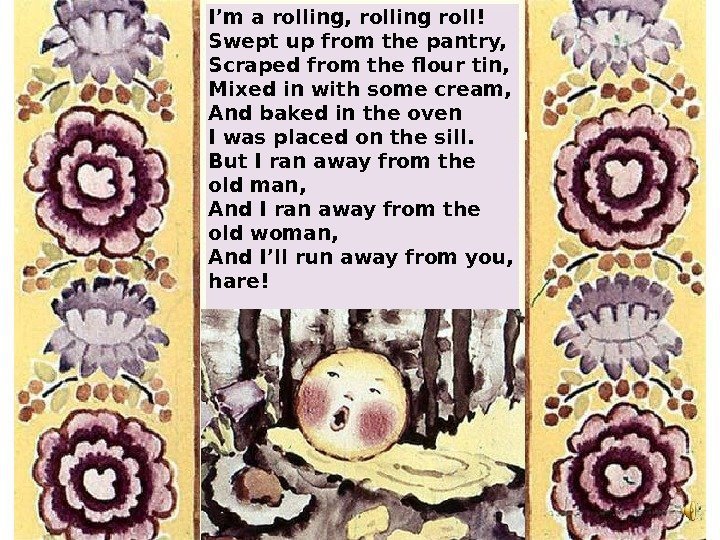   I’m a rolling, rolling roll! Swept up from the pantry, Scraped from