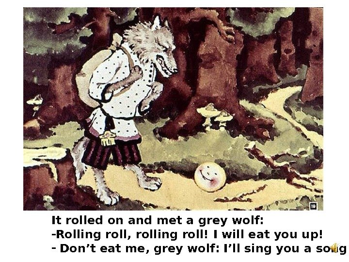   It rolled on and met a grey wolf:  - Rolling roll,