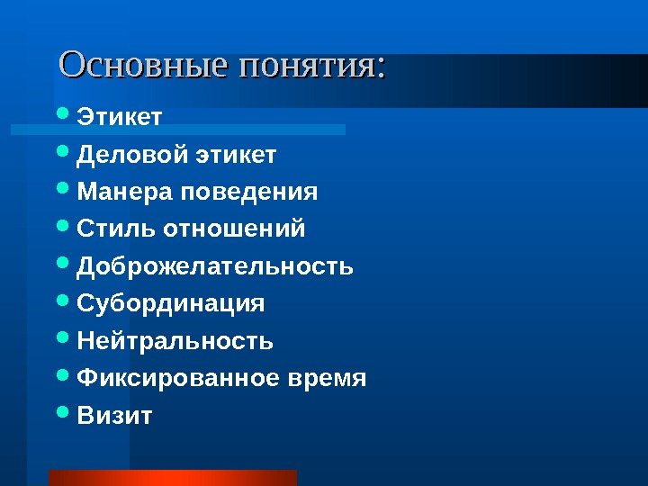 Основные понятия:  Этикет Деловой этикет Манера поведения Стиль отношений Доброжелательность Субординация Нейтральность Фиксированное