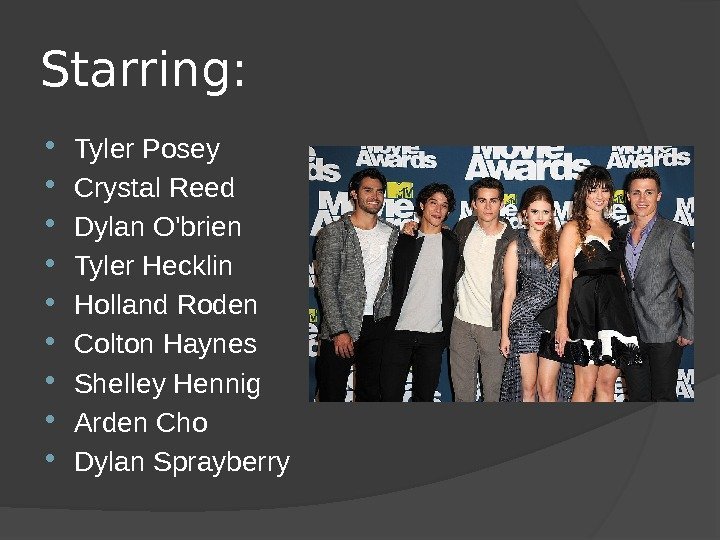 Starring:  Tyler Posey Crystal Reed Dylan O'brien Tyler Hecklin Holland Roden Colton Haynes