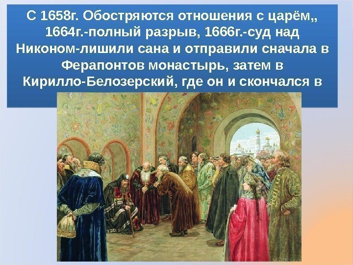 С 1658 г. Обостряются отношения с царём, ,  1664 г. -полный разрыв, 1666