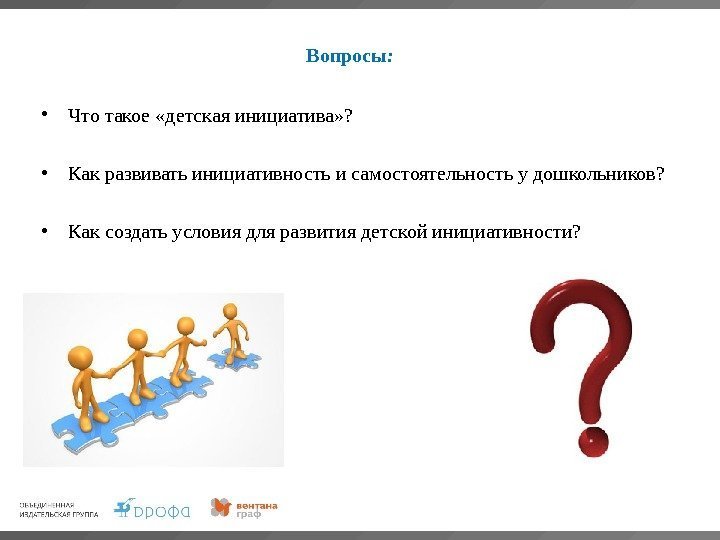 Вопросы :  • Что такое «детская инициатива» ?  • Как развивать инициативность