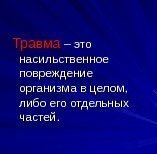 Травма – это насильственное повреждение организма в целом,  либо его отдельных частей. 