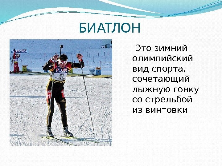 БИАТЛОН  Это зимний олимпийский вид спорта,  сочетающий лыжную гонку со стрельбой из