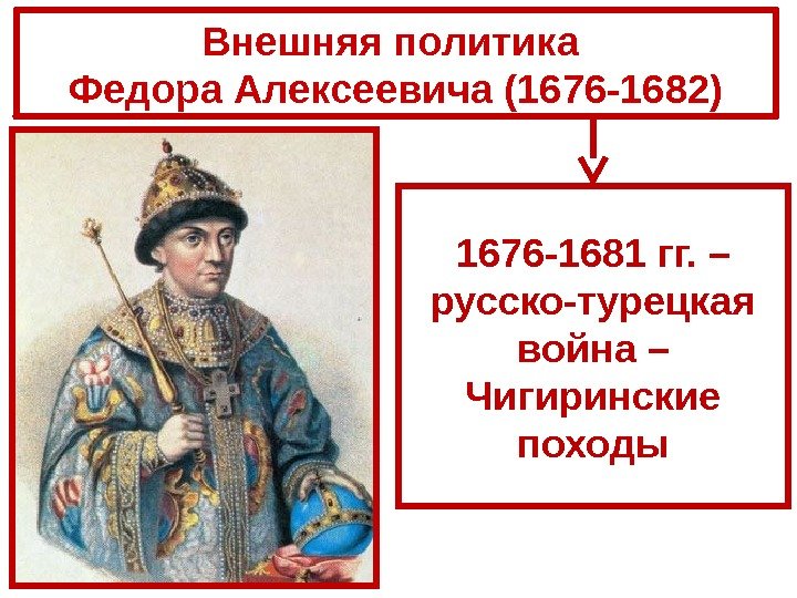 Внешняя политика Федора Алексеевича (1676 -1682) 1676 -1681 гг. – русско-турецкая война – Чигиринские