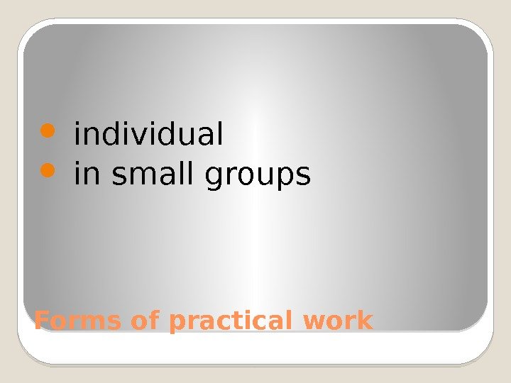 Forms of practical work  individual  in small groups  