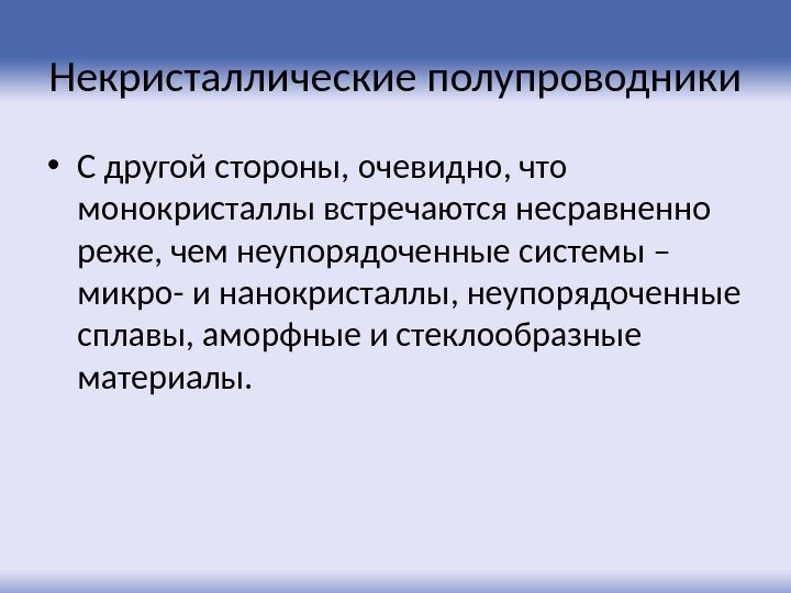 Некристаллические полупроводники • С другой стороны, очевидно, что монокристаллы встречаются несравненно реже, чем неупорядоченные