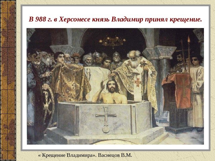  В 988 г. в Херсонесе князь Владимир принял крещение.  « Крещение Владимира»