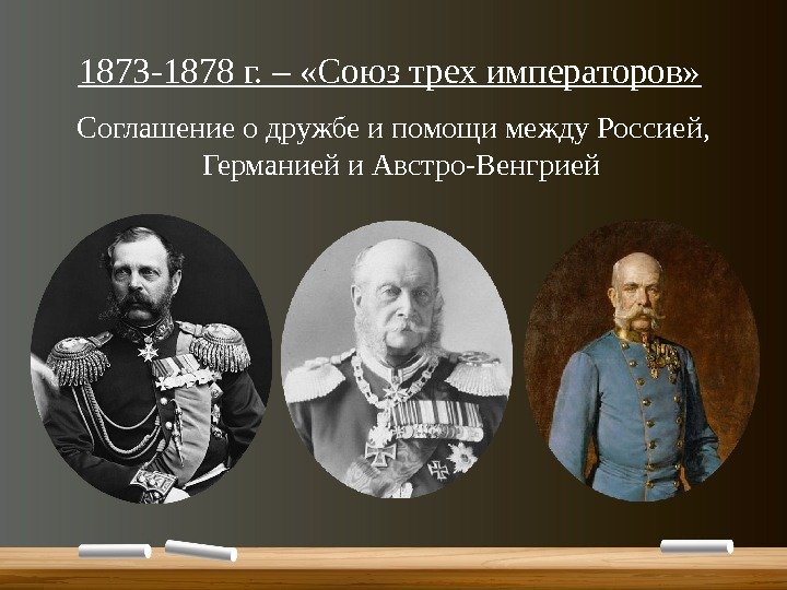 1873 -1878 г. – «Союз трех императоров»  Соглашение о дружбе и помощи между