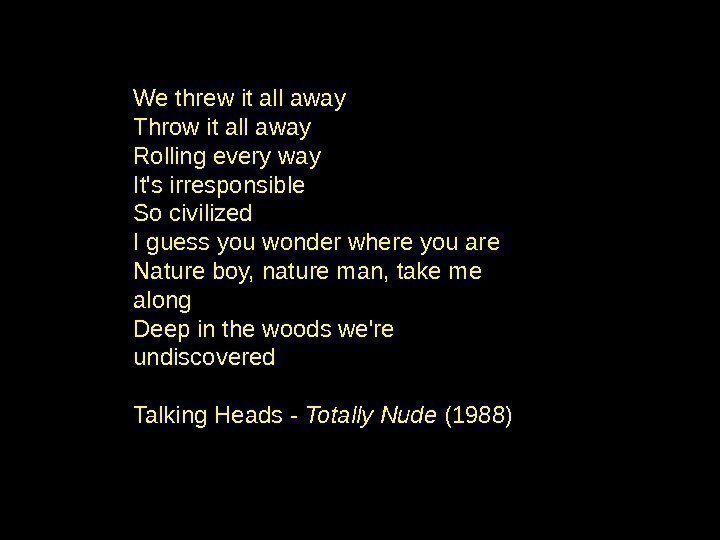 We threw it all away Throw it all away Rolling every way It's irresponsible