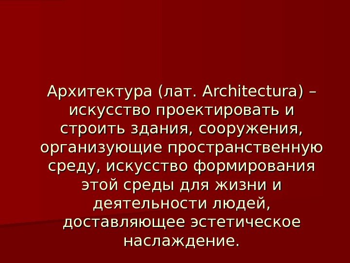 Архитектура (лат.  Architectura ) – искусство проектировать и строить здания, сооружения,  организующие