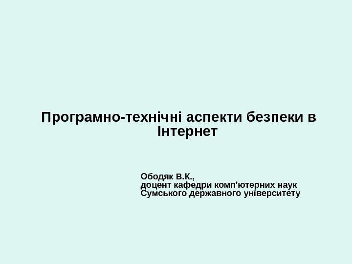 Програмно-технічні  аспекти безпеки в Інтернет  Ободяк В. К. , доцент кафедри комп'ютерних