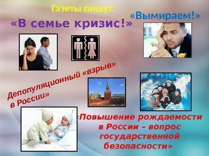 Газеты пишут:  «В семье кризис!» Депопуляционный «взрыв»  в России»  «Вымираем!» 