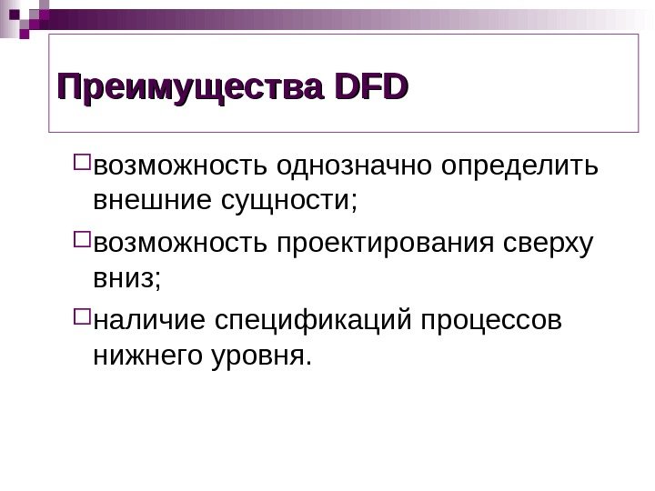 Преимущества DFDDFD возможность однозначно определить внешние сущности;  возможность проектирования сверху вниз;  наличие