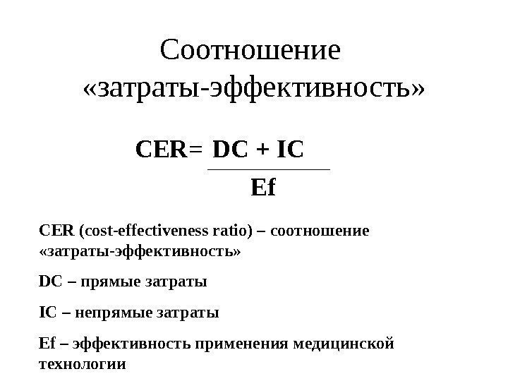 Соотношение  «затраты-эффективность» С ER = DC + IC  Ef С ER (cost-effectiveness