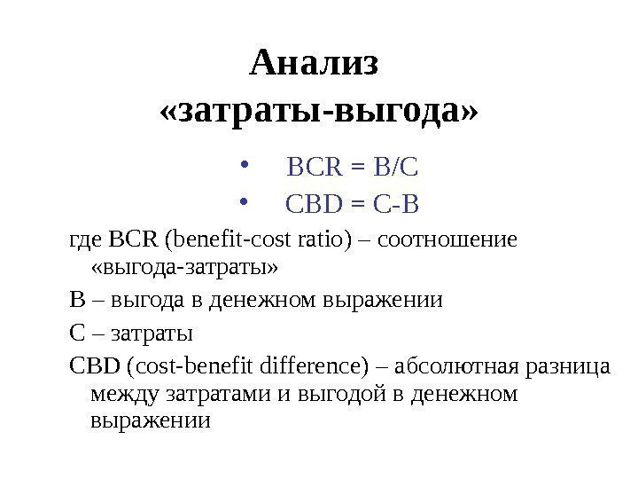 Анализ  «затраты-выгода»  • BCR = B/C • CBD = C-B где BCR