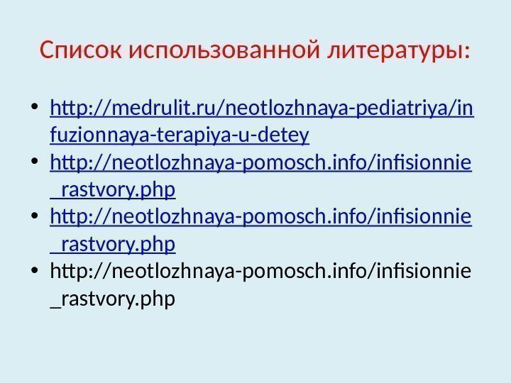 Список использованной литературы:  • http: //medrulit. ru/neotlozhnaya-pediatriya/in fuzionnaya-terapiya-u-detey • http: //neotlozhnaya-pomosch. info/infisionnie _rastvory.