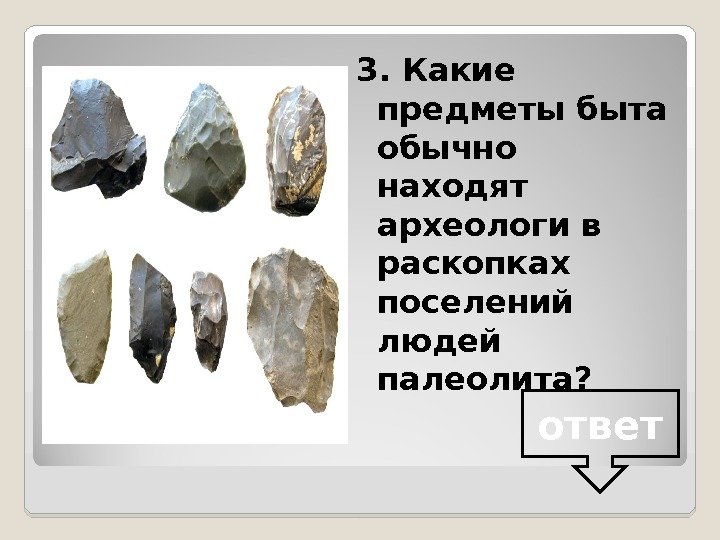 3. Какие предметы быта обычно находят археологи в раскопках поселений людей палеолита? ответ 