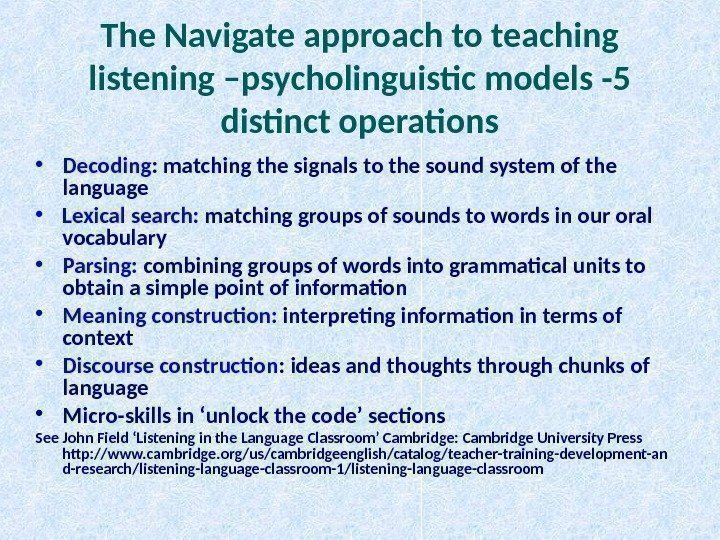 The Navigate approach to teaching listening –psycholinguistic models -5 distinct operations • Decoding :