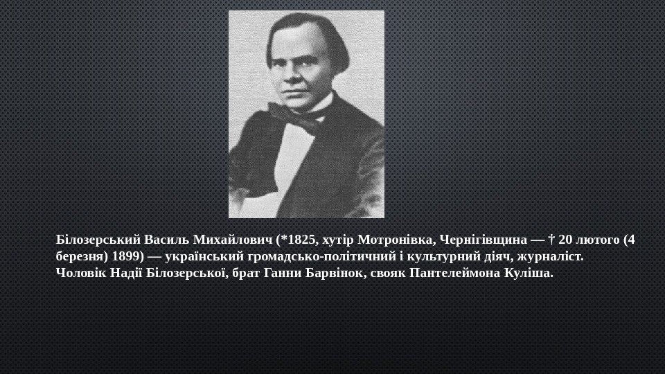 Білозерський Василь Михайлович (*1825, хутір Мотронівка, Чернігівщина — † 20 лютого (4 березня) 1899)